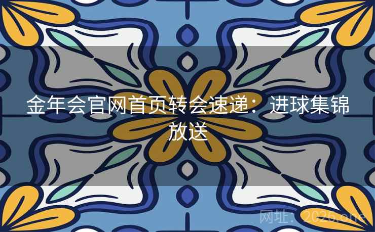 金年会官网首页转会速递：进球集锦放送  第2张