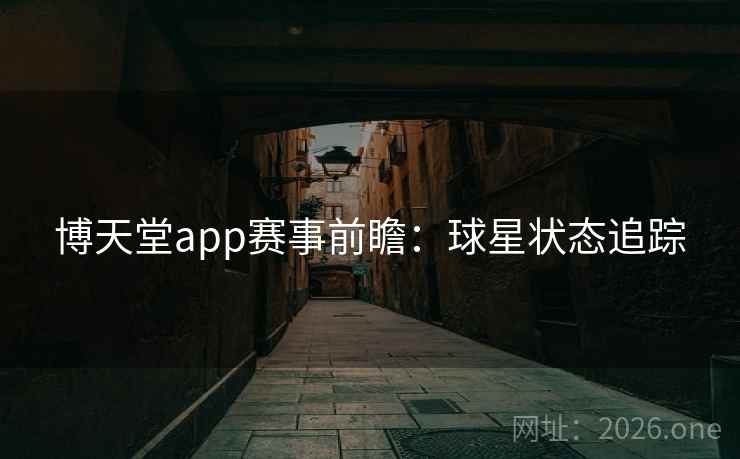 博天堂app赛事前瞻:球星状态追踪 第2张 博天堂app赛事前瞻:球星状态追踪 第2张