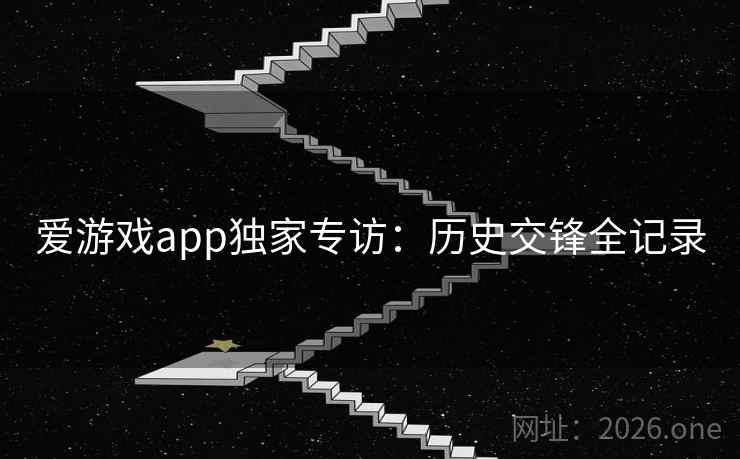 爱游戏app独家专访:历史交锋全记录