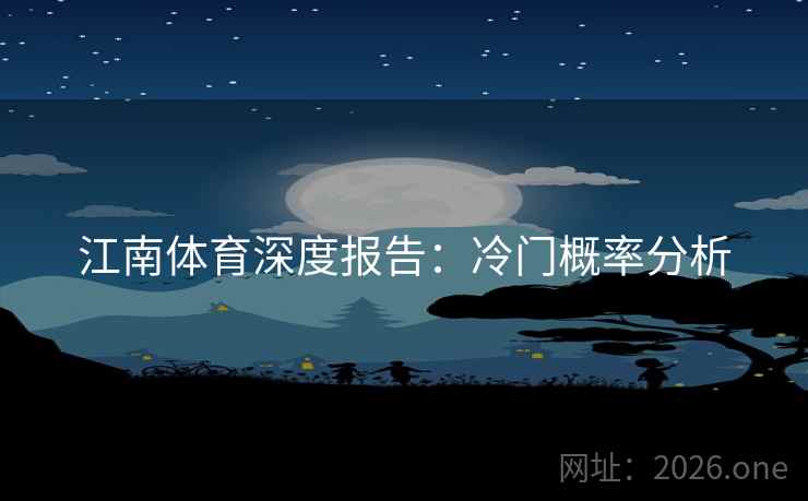 江南体育深度报告:冷门概率分析