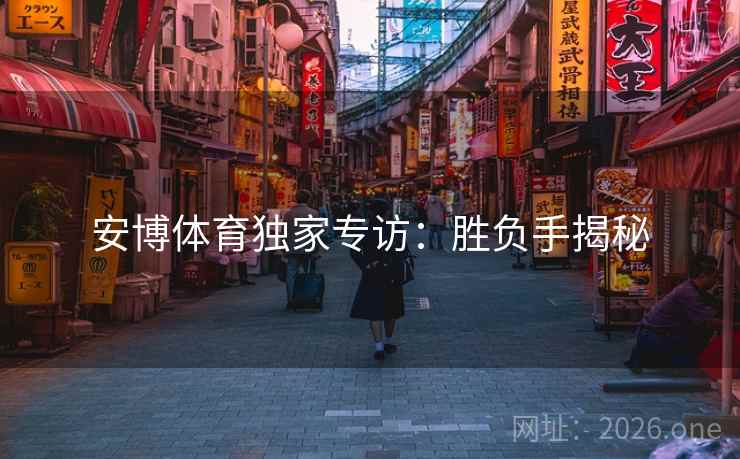 安博体育独家专访:胜负手揭秘