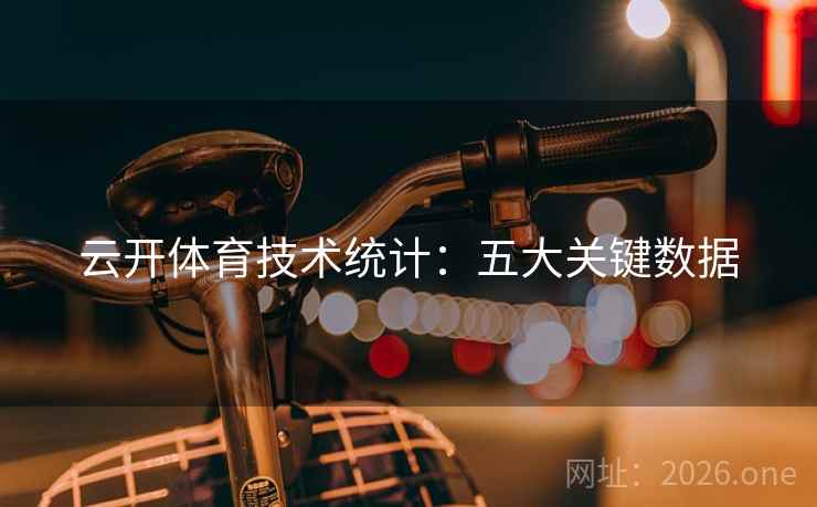 云开体育技术统计：五大关键数据