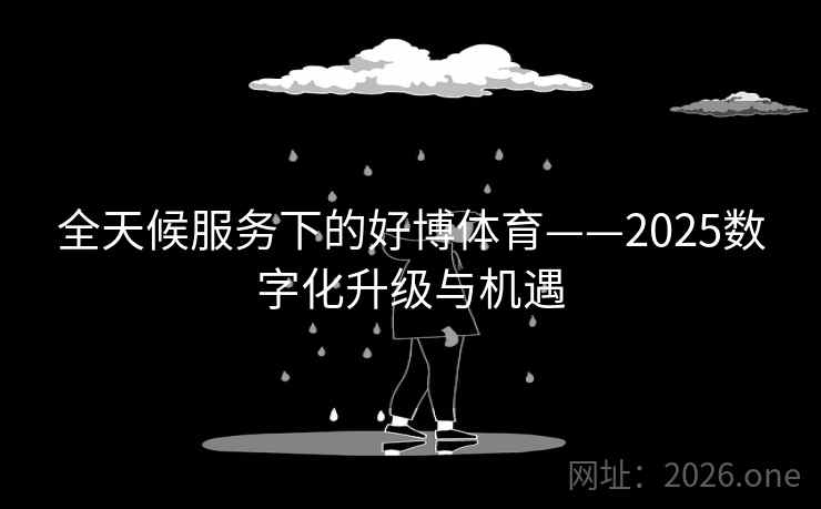 全天候服务下的好博体育——2025数字化升级与机遇 第2张 全天候服务下的好博体育——2025数字化升级与机遇 第2张