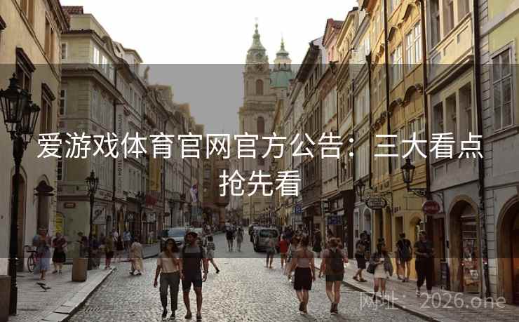 爱游戏体育官网官方公告：三大看点抢先看  第1张
