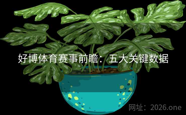好博体育赛事前瞻:五大关键数据 第1张 好博体育赛事前瞻:五大关键数据 第1张