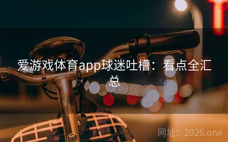 爱游戏体育app球迷吐槽：看点全汇总  第2张