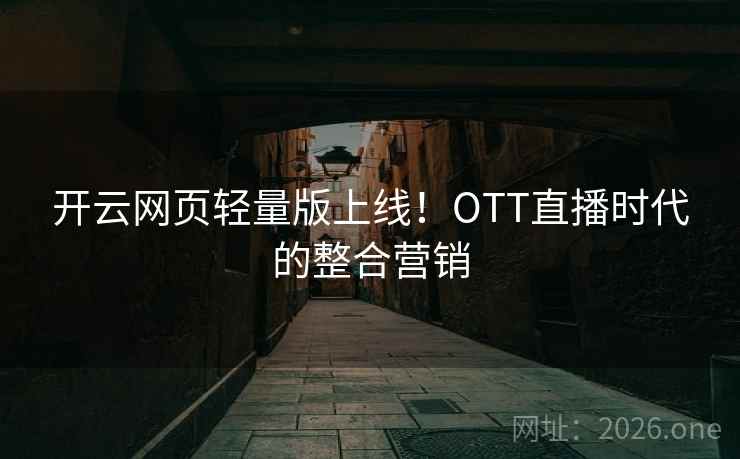 开云网页轻量版上线！OTT直播时代的整合营销  第2张