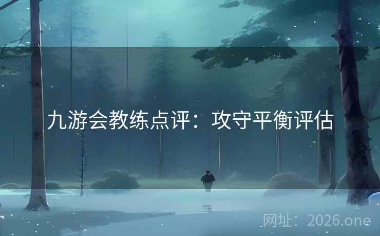 九游会教练点评：攻守平衡评估