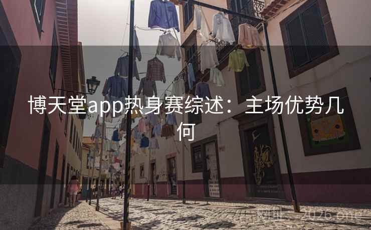 博天堂app热身赛综述:主场优势几何 第2张 博天堂app热身赛综述:主场优势几何 第2张