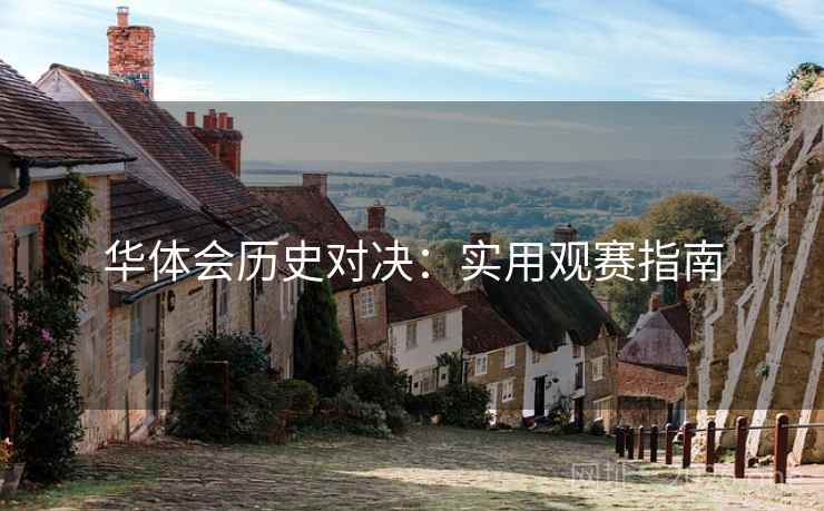 华体会历史对决：实用观赛指南