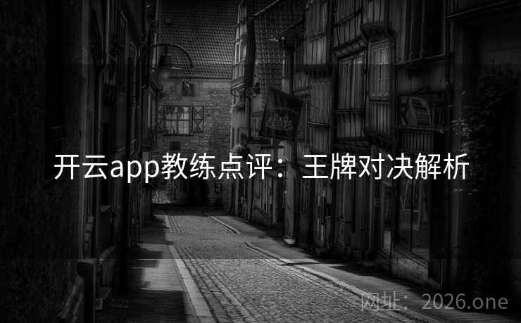 开云app教练点评：王牌对决解析  第2张