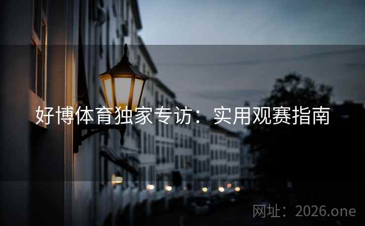 好博体育独家专访：实用观赛指南  第2张