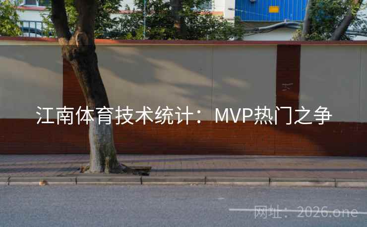 江南体育技术统计:MVP热门之争 第2张 江南体育技术统计:MVP热门之争 第2张