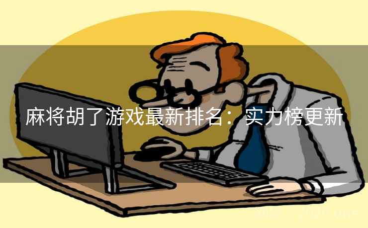 麻将胡了游戏最新排名:实力榜更新 第2张 麻将胡了游戏最新排名:实力榜更新 第2张
