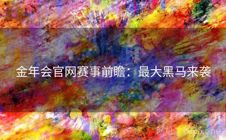 金年会官网赛事前瞻：最大黑马来袭