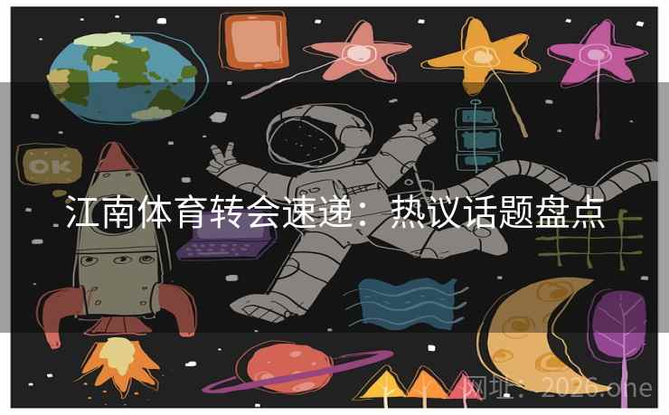 江南体育转会速递:热议话题盘点 第2张 江南体育转会速递:热议话题盘点 第2张