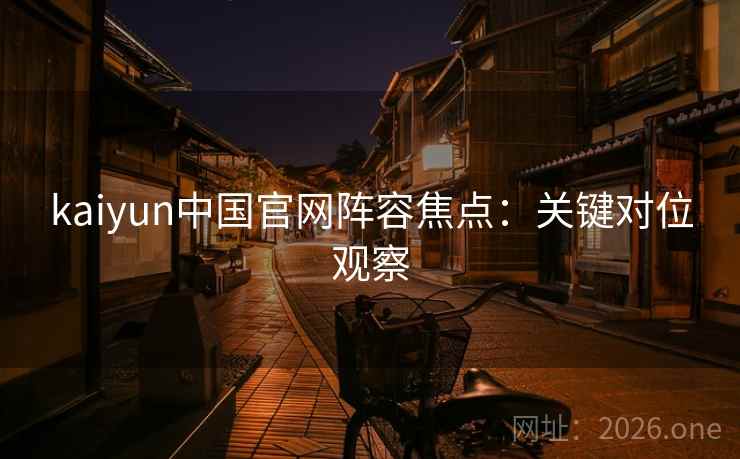 kaiyun中国官网阵容焦点：关键对位观察  第2张