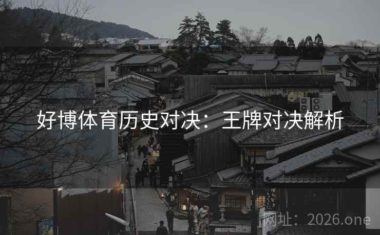 好博体育历史对决：王牌对决解析