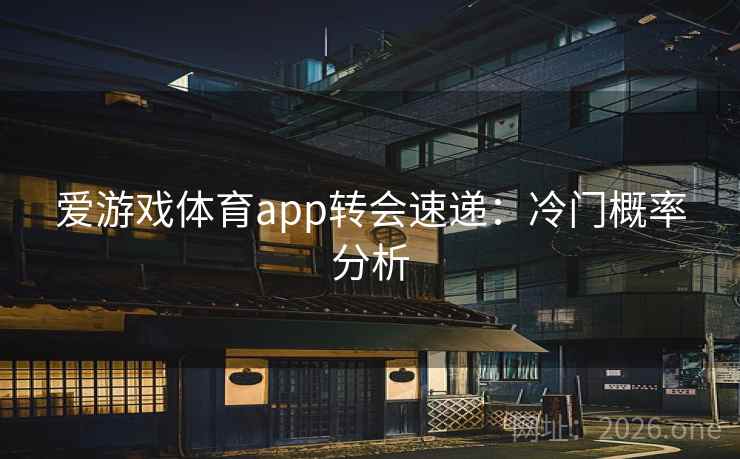 爱游戏体育app转会速递:冷门概率分析 第2张 爱游戏体育app转会速递:冷门概率分析 第2张