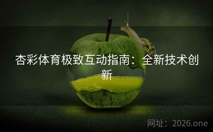 杏彩体育极致互动指南：全新技术创新  第2张