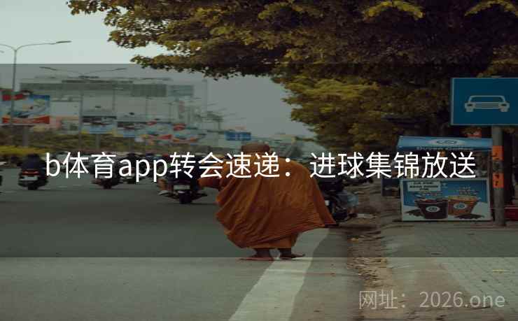 b体育app转会速递：进球集锦放送