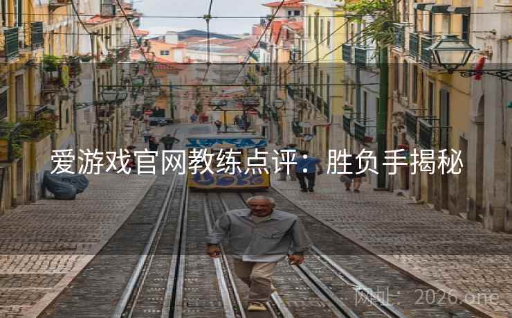 爱游戏官网教练点评：胜负手揭秘