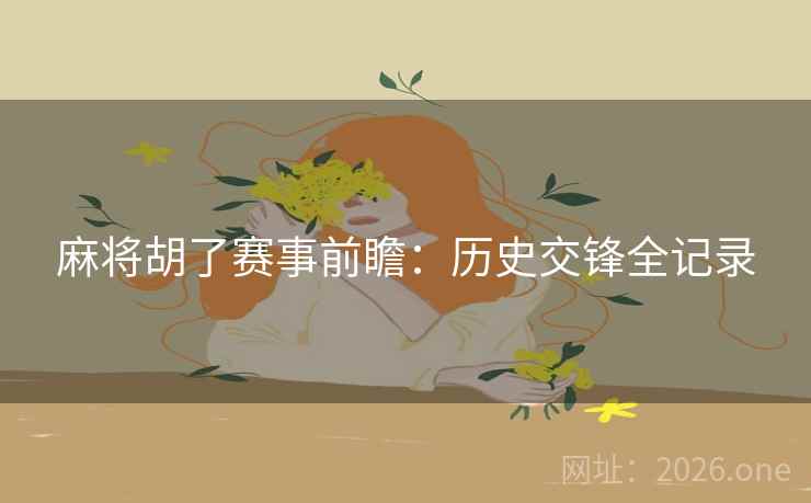 麻将胡了赛事前瞻:历史交锋全记录 第2张 麻将胡了赛事前瞻:历史交锋全记录 第2张