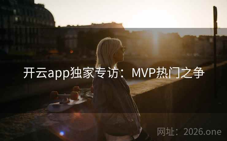 开云app独家专访：MVP热门之争