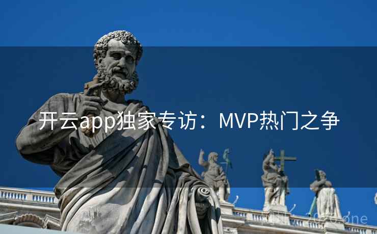 开云app独家专访:MVP热门之争 第2张 开云app独家专访:MVP热门之争 第2张