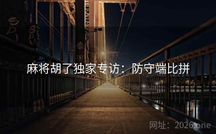 麻将胡了独家专访：防守端比拼  第2张