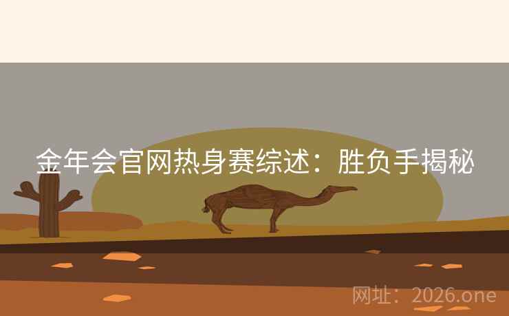 金年会官网热身赛综述：胜负手揭秘