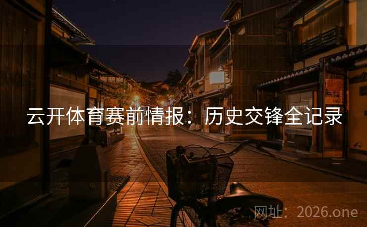 云开体育赛前情报:历史交锋全记录 第2张 云开体育赛前情报:历史交锋全记录 第2张