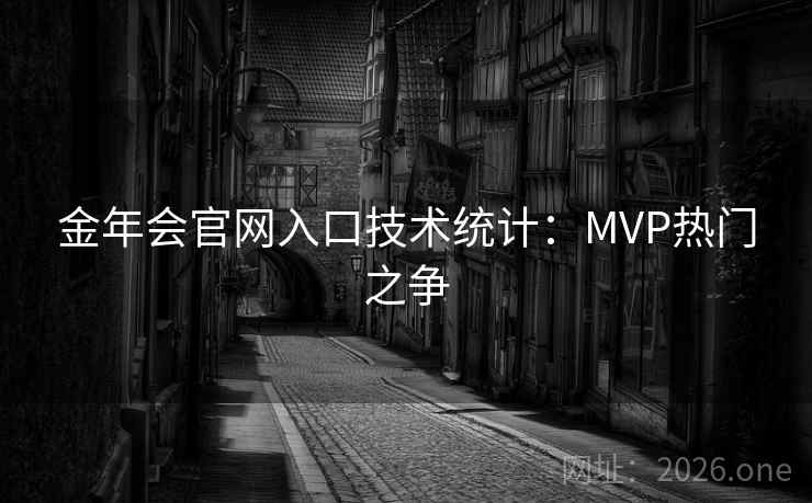 金年会官网入口技术统计:MVP热门之争 第2张 金年会官网入口技术统计:MVP热门之争 第2张