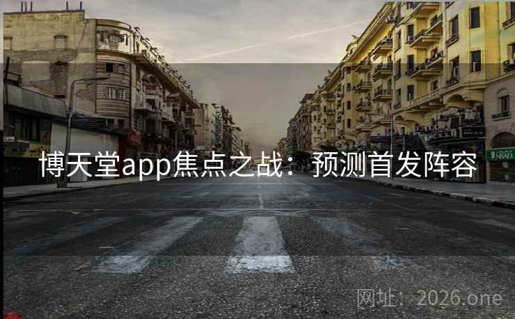 博天堂app焦点之战：预测首发阵容  第2张