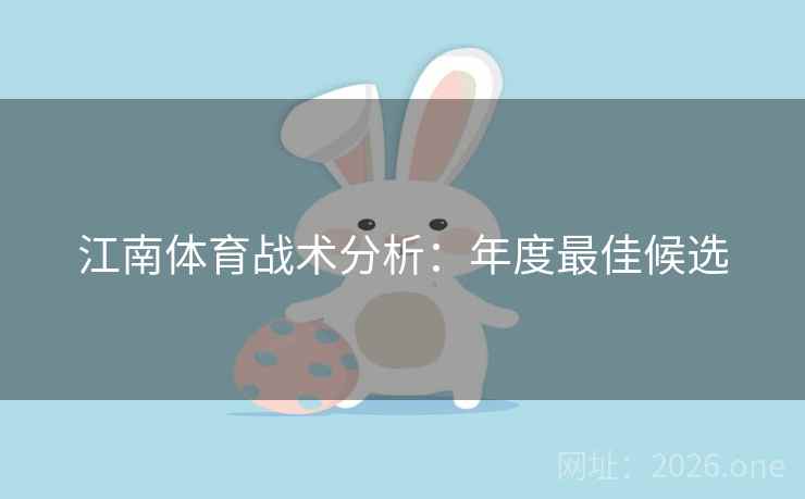 江南体育战术分析:年度最佳候选 第2张 江南体育战术分析:年度最佳候选 第2张