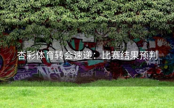 杏彩体育转会速递：比赛结果预判