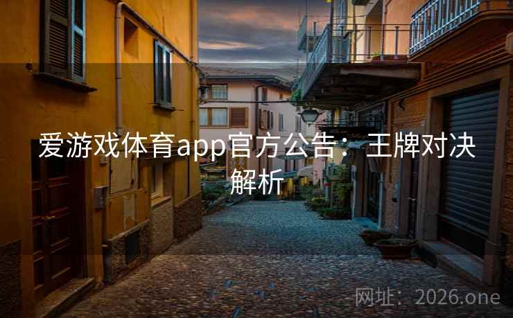 爱游戏体育app官方公告：王牌对决解析