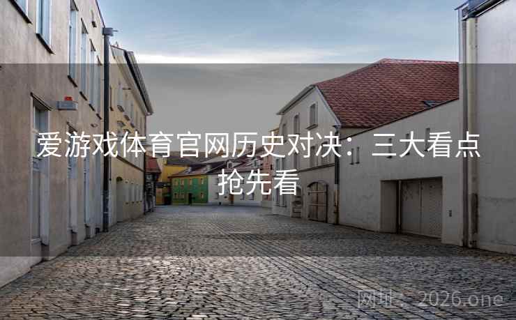 爱游戏体育官网历史对决：三大看点抢先看