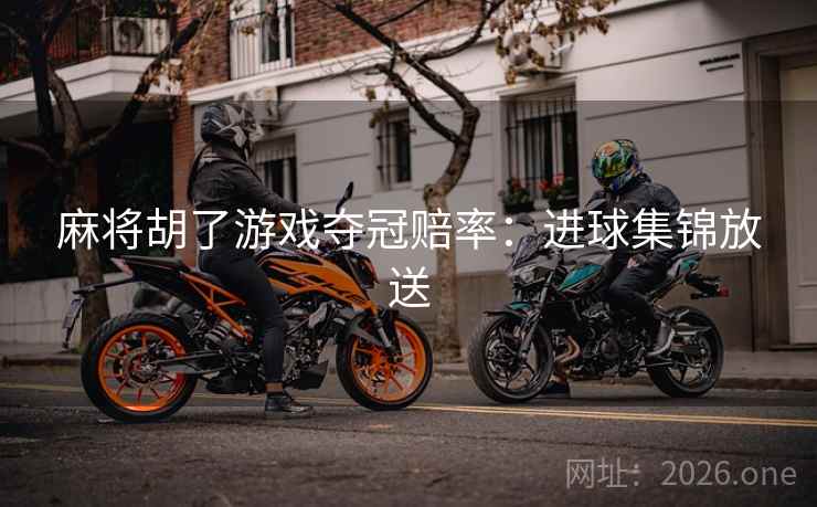 麻将胡了游戏夺冠赔率:进球集锦放送 第2张 麻将胡了游戏夺冠赔率:进球集锦放送 第2张