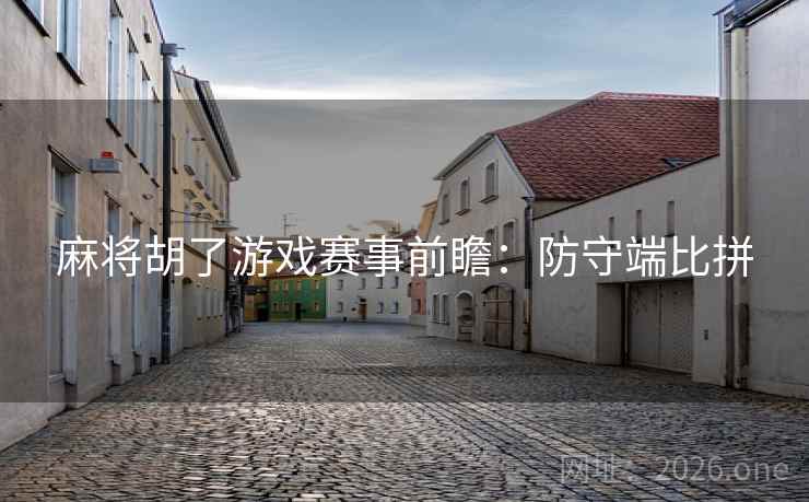 麻将胡了游戏赛事前瞻：防守端比拼