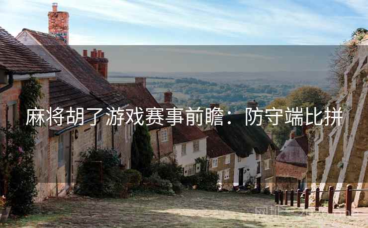 麻将胡了游戏赛事前瞻：防守端比拼  第2张
