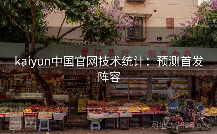 kaiyun中国官网技术统计：预测首发阵容