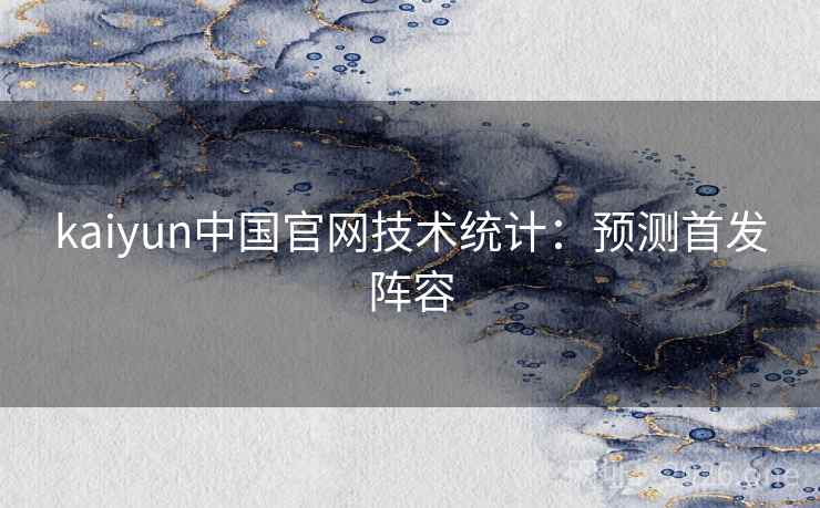 kaiyun中国官网技术统计:预测首发阵容 第2张 kaiyun中国官网技术统计:预测首发阵容 第2张