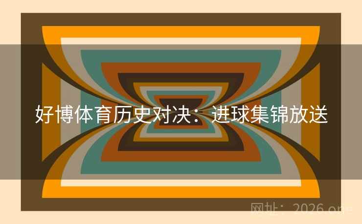 好博体育历史对决：进球集锦放送  第2张