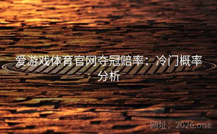 爱游戏体育官网夺冠赔率：冷门概率分析