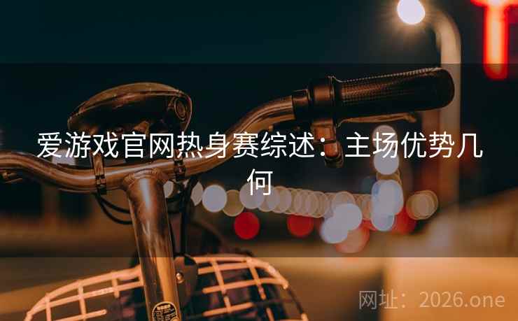 爱游戏官网热身赛综述：主场优势几何  第2张