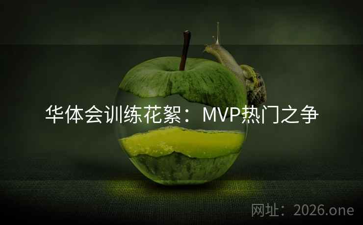 华体会训练花絮：MVP热门之争