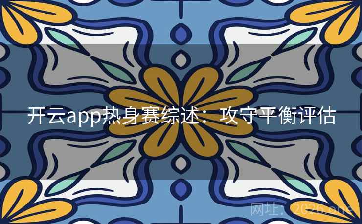 开云app热身赛综述：攻守平衡评估