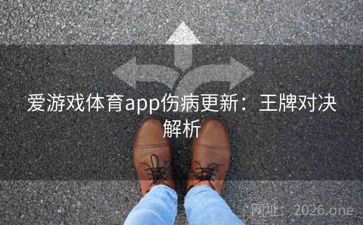 爱游戏体育app伤病更新:王牌对决解析 第2张 爱游戏体育app伤病更新:王牌对决解析 第2张