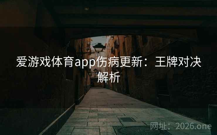 爱游戏体育app伤病更新：王牌对决解析